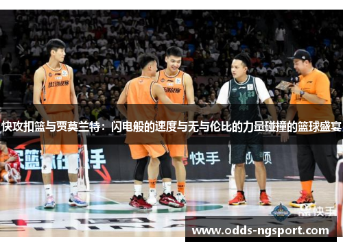 快攻扣篮与贾莫兰特：闪电般的速度与无与伦比的力量碰撞的篮球盛宴