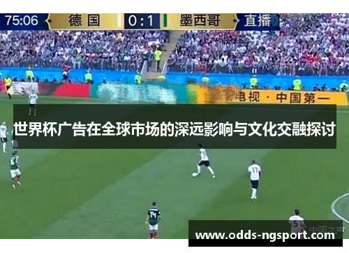 世界杯广告在全球市场的深远影响与文化交融探讨