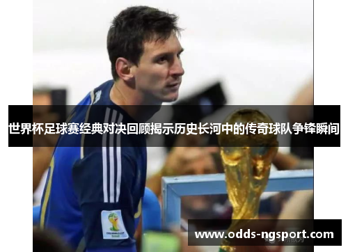 世界杯足球赛经典对决回顾揭示历史长河中的传奇球队争锋瞬间