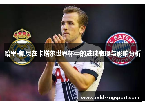 哈里·凯恩在卡塔尔世界杯中的进球表现与影响分析