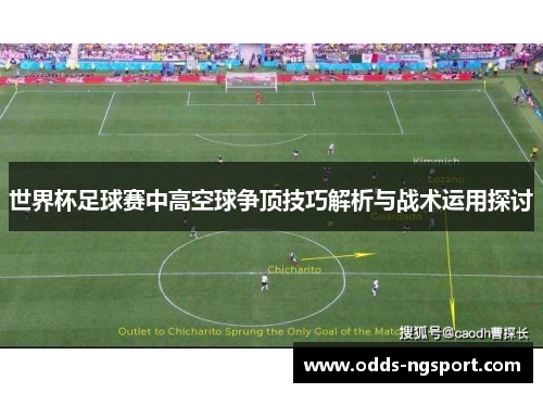 世界杯足球赛中高空球争顶技巧解析与战术运用探讨