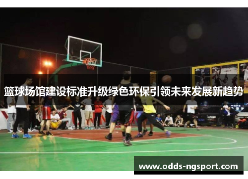 篮球场馆建设标准升级绿色环保引领未来发展新趋势