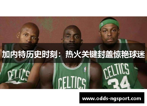 加内特历史时刻：热火关键封盖惊艳球迷