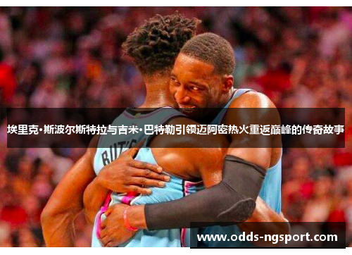 埃里克·斯波尔斯特拉与吉米·巴特勒引领迈阿密热火重返巅峰的传奇故事