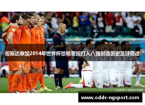 哥斯达黎加2014年世界杯惊艳表现打入八强创造历史足球奇迹