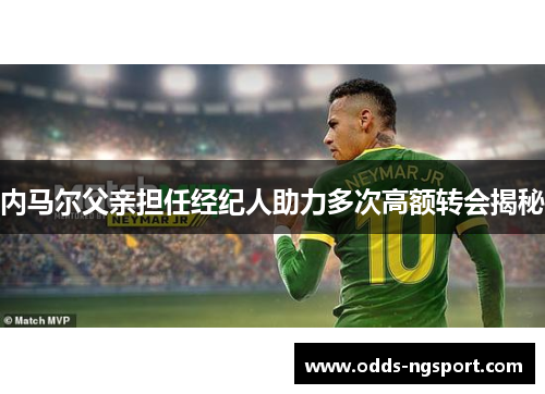 内马尔父亲担任经纪人助力多次高额转会揭秘