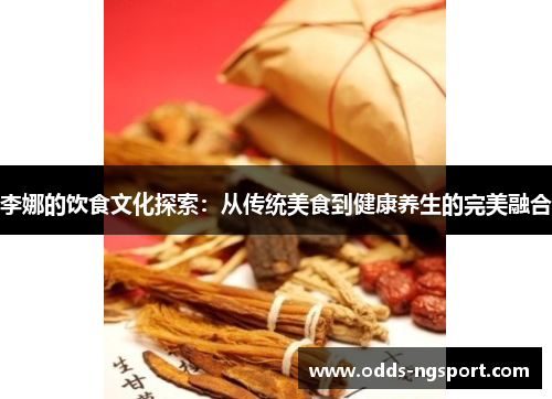 李娜的饮食文化探索：从传统美食到健康养生的完美融合