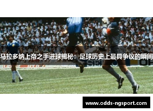 马拉多纳上帝之手进球揭秘：足球历史上最具争议的瞬间