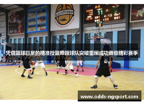 凭借篮球巨星的精准投篮带领球队突破重围成功晋级精彩赛季
