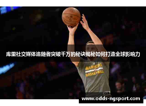 库里社交媒体追随者突破千万的秘诀揭秘如何打造全球影响力