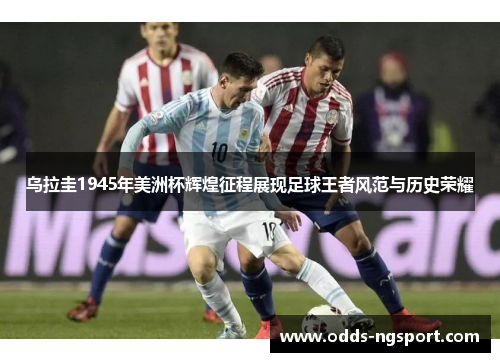 乌拉圭1945年美洲杯辉煌征程展现足球王者风范与历史荣耀