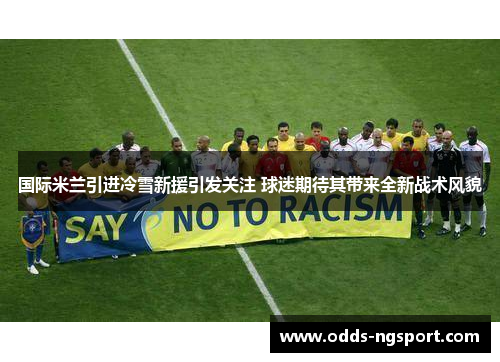 国际米兰引进冷雪新援引发关注 球迷期待其带来全新战术风貌