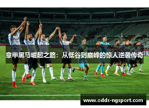 意甲黑马崛起之路：从低谷到巅峰的惊人逆袭传奇