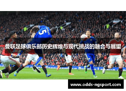 曼联足球俱乐部历史辉煌与现代挑战的融合与展望