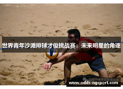世界青年沙滩排球才俊挑战赛：未来明星的角逐
