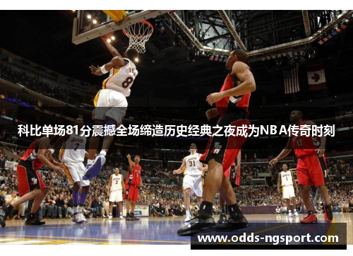 科比单场81分震撼全场缔造历史经典之夜成为NBA传奇时刻