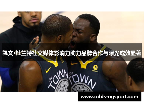 凯文·杜兰特社交媒体影响力助力品牌合作与曝光成效显著