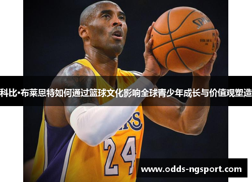 科比·布莱恩特如何通过篮球文化影响全球青少年成长与价值观塑造