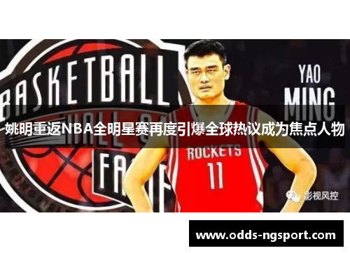 姚明重返NBA全明星赛再度引爆全球热议成为焦点人物