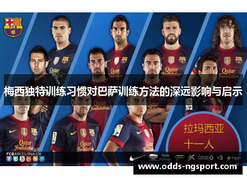 梅西独特训练习惯对巴萨训练方法的深远影响与启示