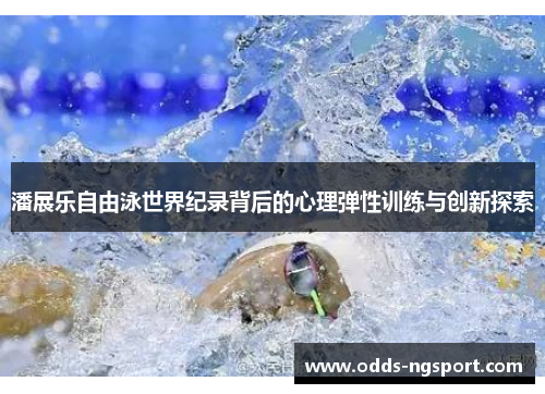 潘展乐自由泳世界纪录背后的心理弹性训练与创新探索