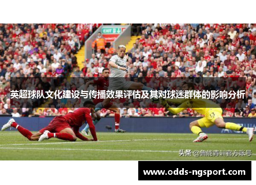英超球队文化建设与传播效果评估及其对球迷群体的影响分析