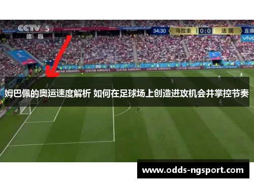 姆巴佩的奥运速度解析 如何在足球场上创造进攻机会并掌控节奏