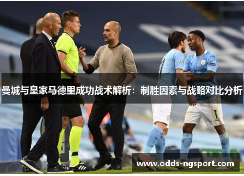 曼城与皇家马德里成功战术解析：制胜因素与战略对比分析