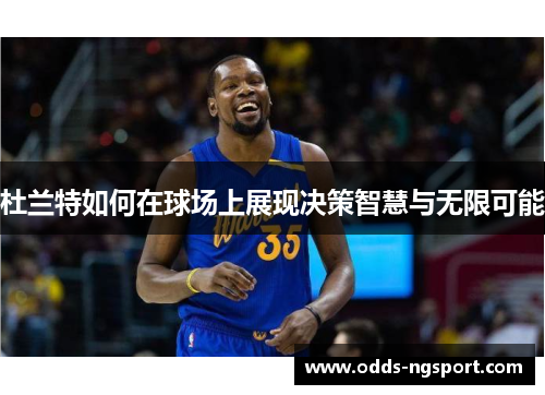 杜兰特如何在球场上展现决策智慧与无限可能