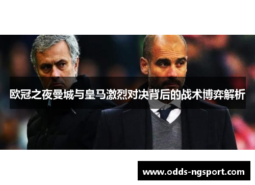 欧冠之夜曼城与皇马激烈对决背后的战术博弈解析