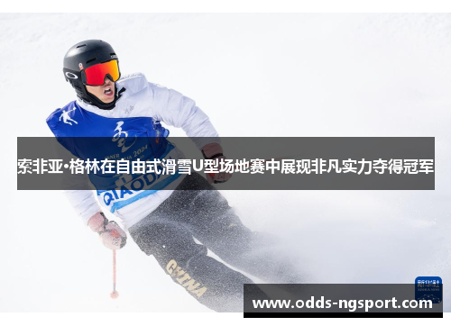索非亚·格林在自由式滑雪U型场地赛中展现非凡实力夺得冠军