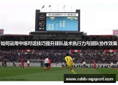 如何运用中场对话技巧提升球队战术执行力与团队协作效果