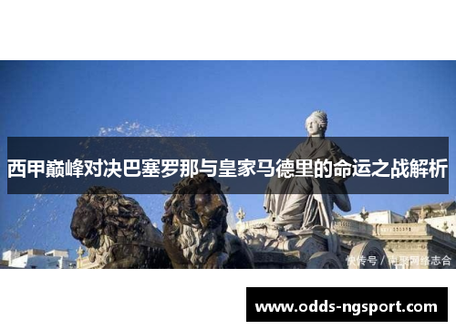 西甲巅峰对决巴塞罗那与皇家马德里的命运之战解析