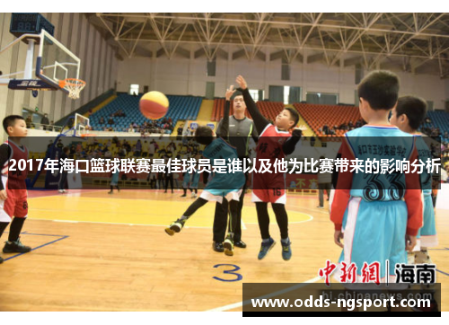 2017年海口篮球联赛最佳球员是谁以及他为比赛带来的影响分析