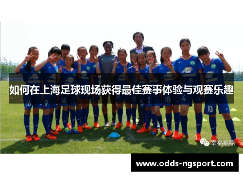 如何在上海足球现场获得最佳赛事体验与观赛乐趣