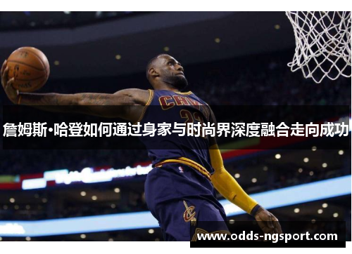 詹姆斯·哈登如何通过身家与时尚界深度融合走向成功