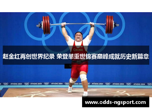赵金红再创世界纪录 荣登举重世锦赛巅峰成就历史新篇章