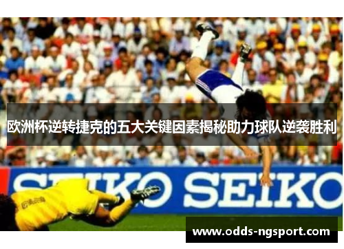 欧洲杯逆转捷克的五大关键因素揭秘助力球队逆袭胜利